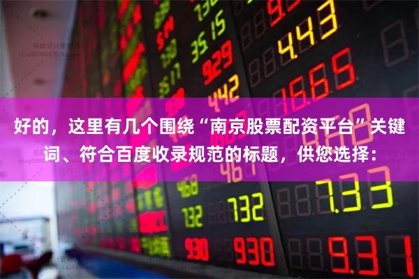 好的，这里有几个围绕“南京股票配资平台”关键词、符合百度收录规范的标题，供您选择：