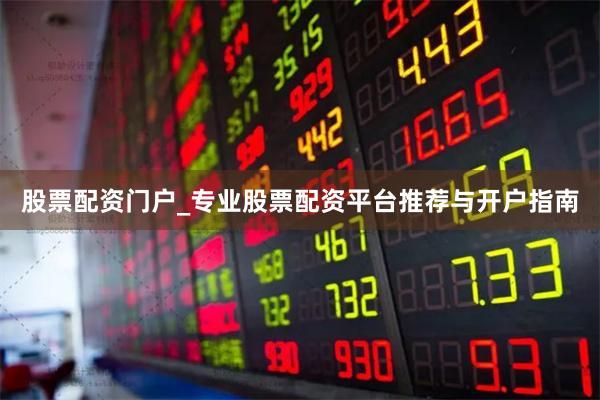股票配资门户_专业股票配资平台推荐与开户指南