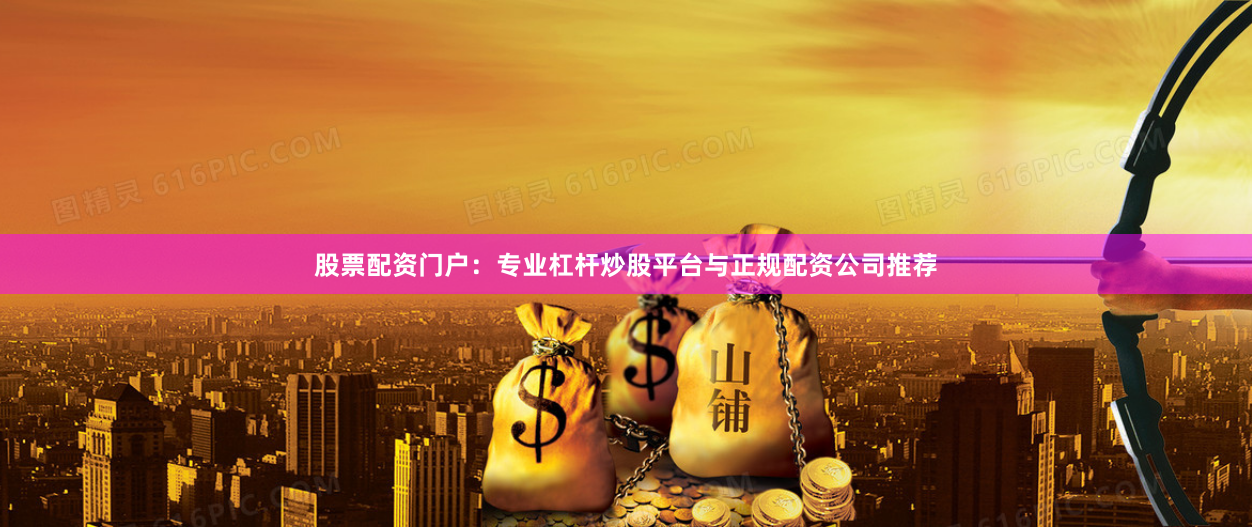 股票配资门户:专业杠杆炒股平台与正规配资公司推荐