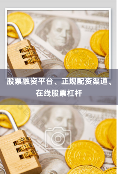 股票融资平台、正规配资渠道、在线股票杠杆