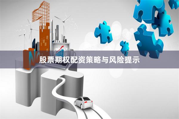 股票期权配资策略与风险提示