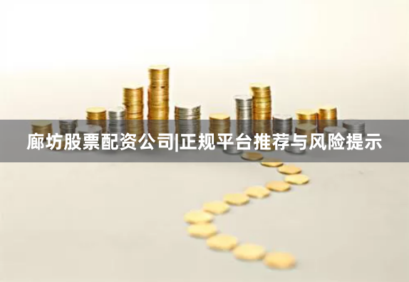 廊坊股票配资公司|正规平台推荐与风险提示