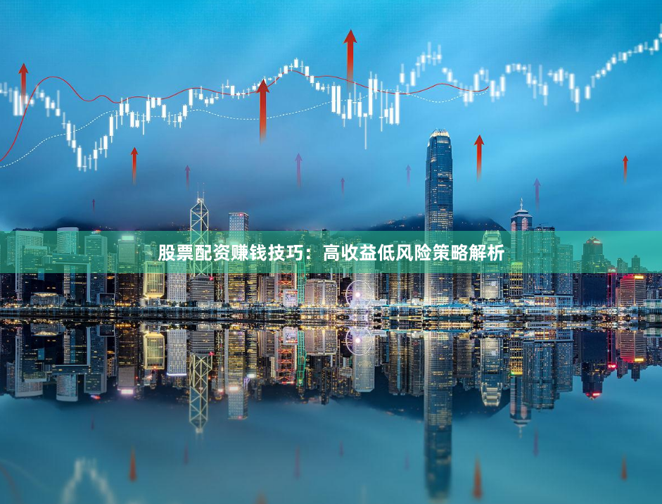 股票配资赚钱技巧:高收益低风险策略解析