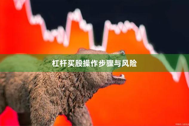 杠杆买股操作步骤与风险