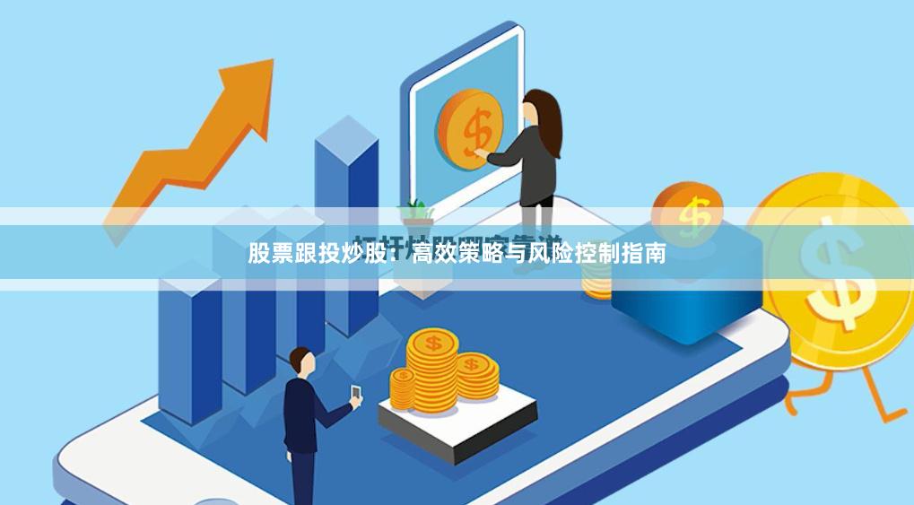 股票跟投炒股：高效策略与风险控制指南