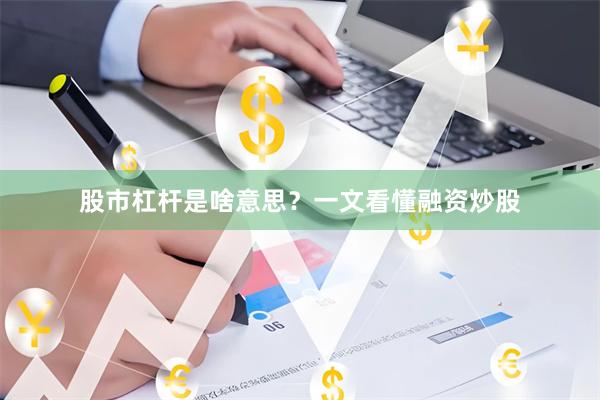 股市杠杆是啥意思？一文看懂融资炒股