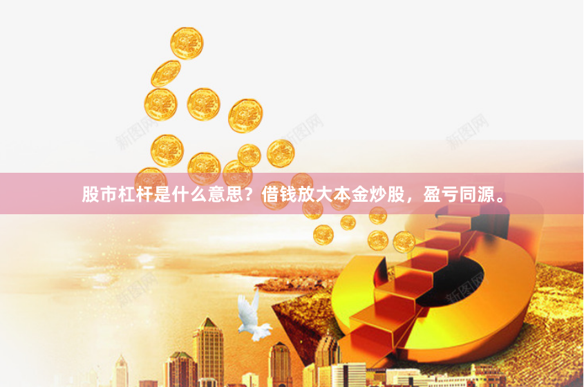 股市杠杆是什么意思？借钱放大本金炒股，盈亏同源。