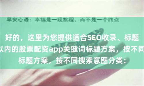好的，这里为您提供适合SEO收录、标题不重复且均在以内的股票配资app关键词标题方案，按不同搜索意图分类：