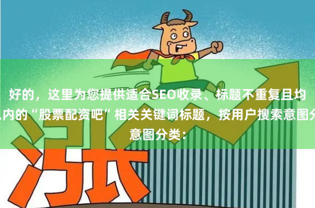好的，这里为您提供适合SEO收录、标题不重复且均在以内的“股票配资吧”相关关键词标题，按用户搜索意图分类：