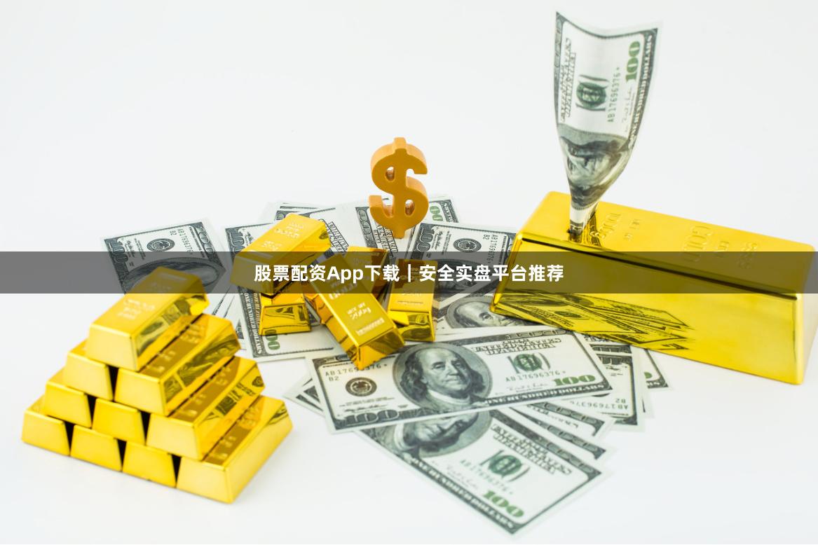 股票配资App下载｜安全实盘平台推荐