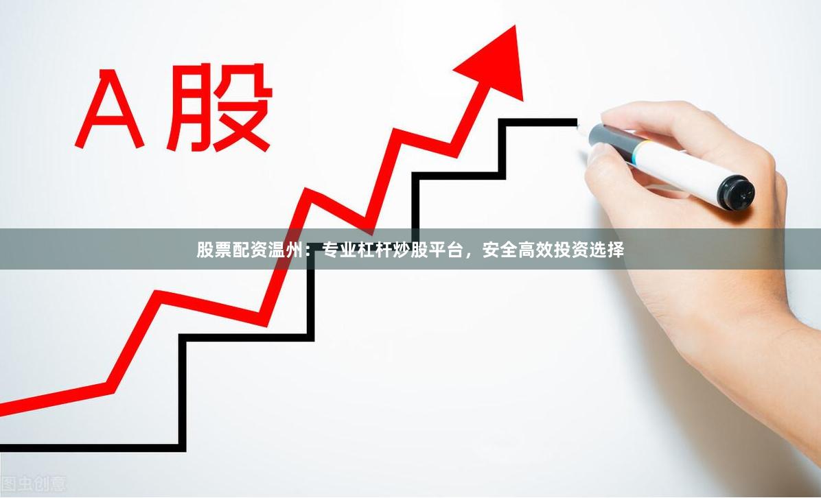 股票配资温州：专业杠杆炒股平台，安全高效投资选择