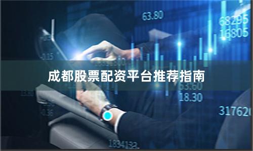 成都股票配资平台推荐指南