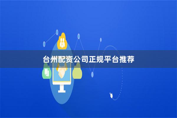 台州配资公司正规平台推荐